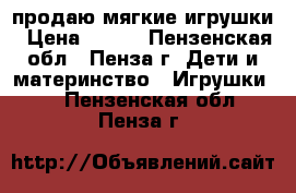 продаю мягкие игрушки › Цена ­ 400 - Пензенская обл., Пенза г. Дети и материнство » Игрушки   . Пензенская обл.,Пенза г.